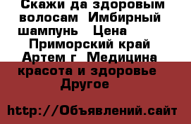 Скажи да здоровым волосам: Имбирный  шампунь › Цена ­ 650 - Приморский край, Артем г. Медицина, красота и здоровье » Другое   